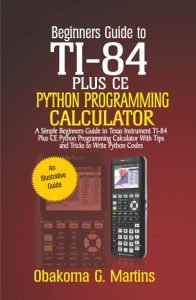 Beginners Guide to TI-84 Plus CE Python Programming Calculator: A Simple Beginners Guide to Texas Instrument TI-84 Plus CE Python Programming Calculator with Tips and Tricks to Write Python Codes