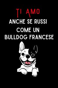 Ti Amo anche se russi come un Bulldog francese: Quaderno divertente per San Valentino, Anniversario, Compleanno, Natale... (Italian Edition)