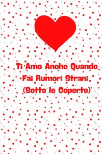 Ti Amo Anche Quando Fai Rumori Strani (Sotto le Coperte): Regalo Perfetto per San Valentino, Anniversario, Compleanno o Natale: Un regalo ironico, ... i suoi piccoli disastri). (Italian Edition)