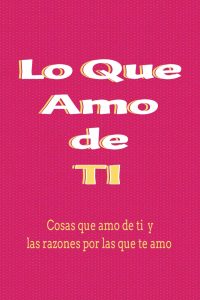 Lo que amo de ti: cosas que amo de ti y las razones por las que te amo. (Spanish Edition)