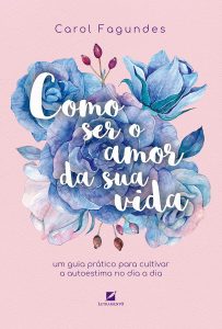 Como ser o amor da sua vida: um guia prático para cultivar a autoestima no dia a dia