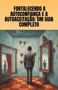 Fortalecendo a Autoconfiança e a Autoaceitação:: Um Guia Completo