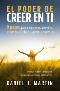 El poder de creer en ti: 9 pasos para aumentar tu autoestima, vencer tus miedos y aprender a quererte (El Poder Está Dentro de Ti)