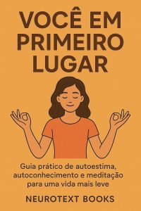 Você em Primeiro Lugar: Guia prático de autoestima, autoconhecimento e meditação para uma vida mais leve