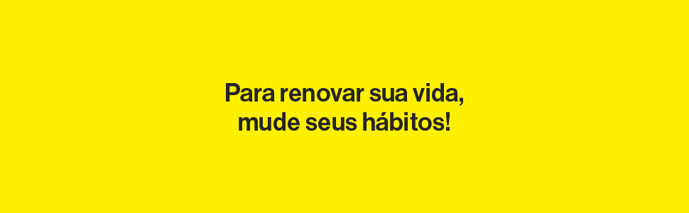 Para renovar sua vida, mude seus hábitos!